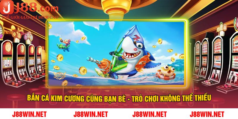 Bắn Cá Kim Cương Cùng Bạn Bè - Trò Chơi Không Thể Thiếu