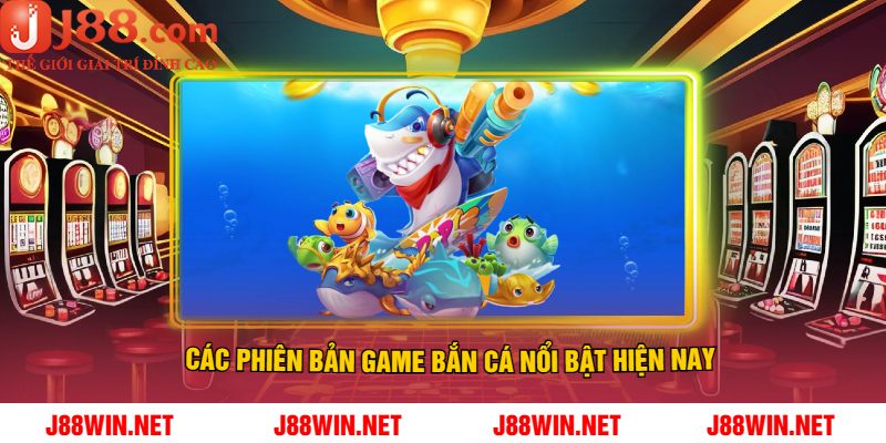 Các Phiên Bản Game Bắn Cá Nổi Bật Hiện Nay