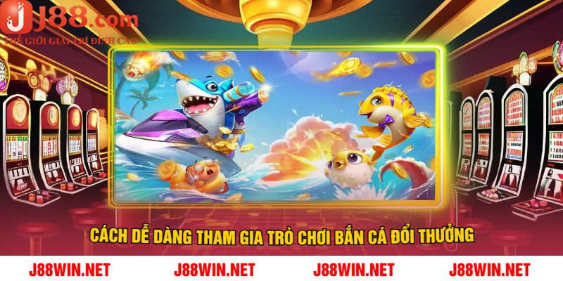 Cách Dễ Dàng Tham Gia Trò Chơi Bắn Cá Đổi Thưởng
