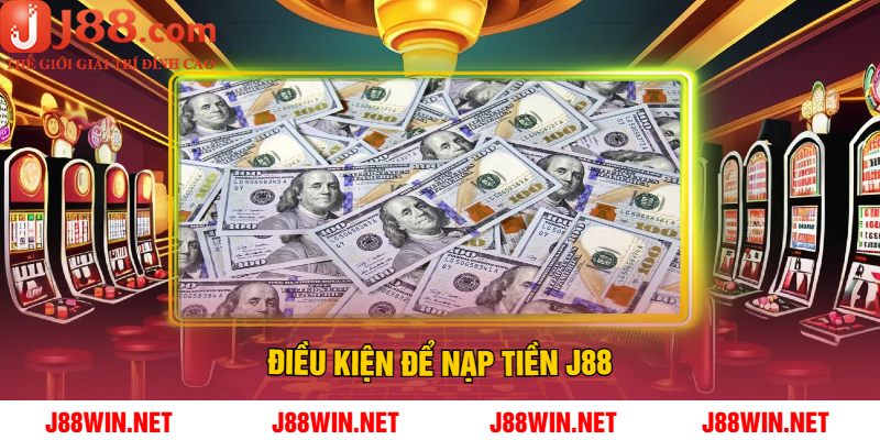 Điều Kiện Để Nạp Tiền J88