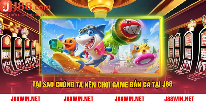 Tại Sao Chúng Ta Nên Chơi Game Bắn Cá Tại J88