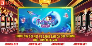 Thông Tin Đôi Nét Về Game Bắn Cá Đổi Thưởng Trực Tuyến Tại J88